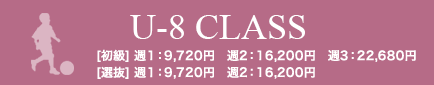 U-8 CLASS [初級] 週１：9,720円　週2：16,200円　週3：22,680円　[選抜] 週１：9,720円　週2：16,200円