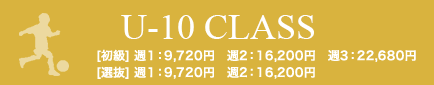 U-10 CLASS [初級] 週１：9,720円　週2：16,200円　週3：22,680円　[選抜] 週１：9,720円　週2：16,200円